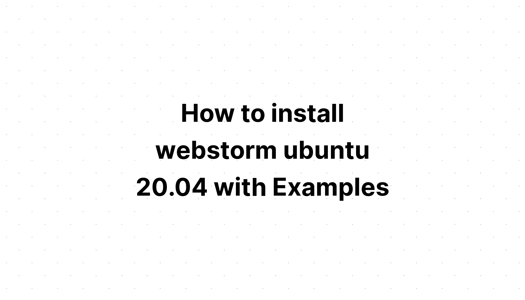 Cách cài webstorm ubuntu 20. 04 với ví dụ